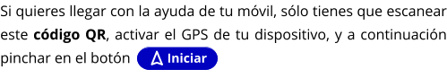 Si quieres llegar con la ayuda de tu móvil, sólo tienes que escanear este código QR, activar el GPS de tu dispositivo, y a continuación pinchar en el botón  Iniciar